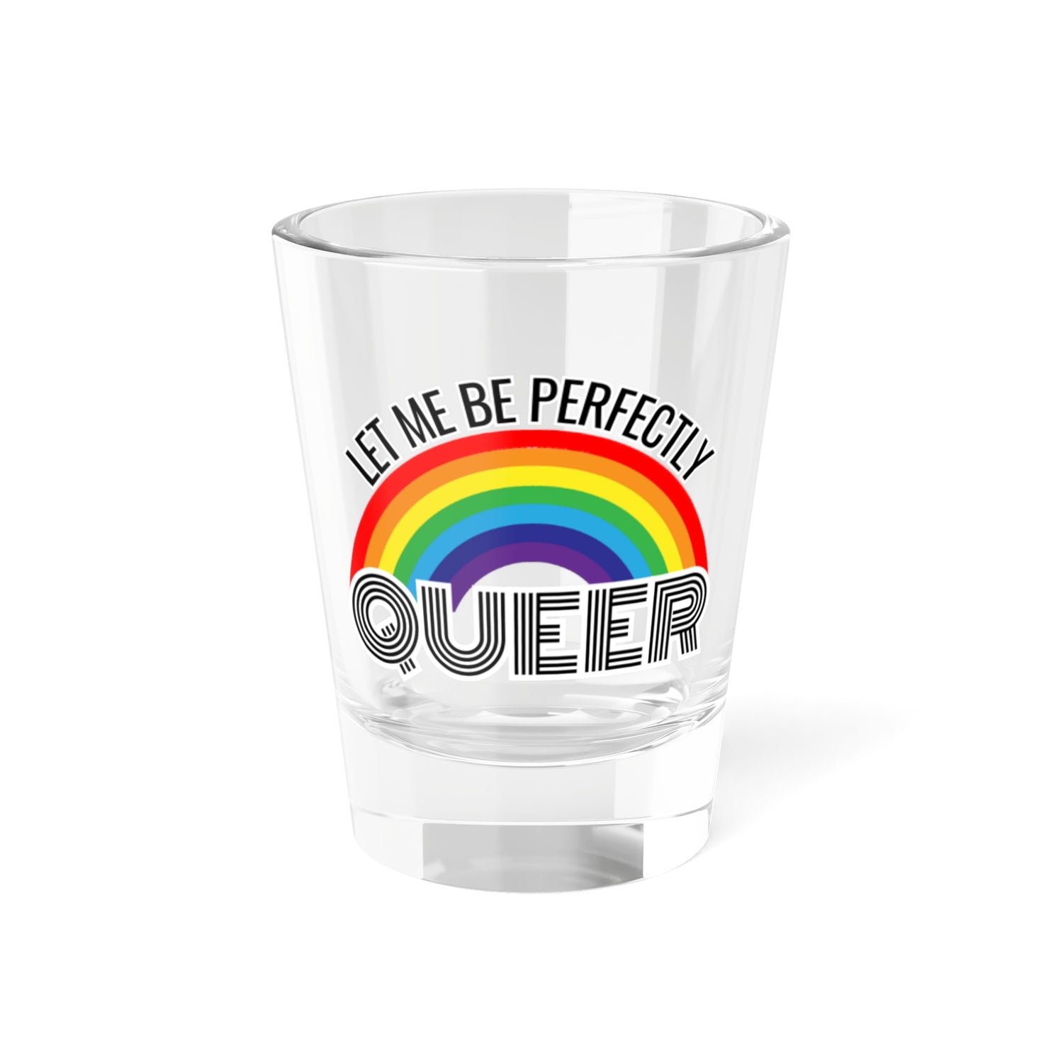 Let Me Be Perfectly Queer Shot Glass | 1.5oz Shot Glass | Pride Shot Glass | LGBTQ Shot Glass